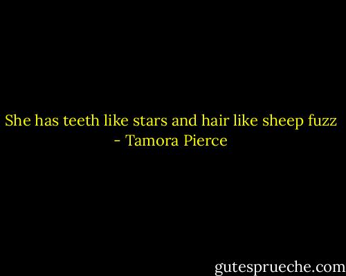 She has teeth like stars and hair like sheep fuzz - Tamora Pierce