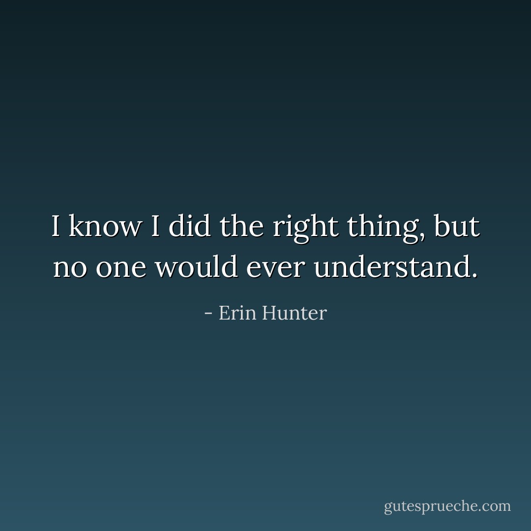 I know I did the right thing, but no one would ever understand. - Erin Hunter