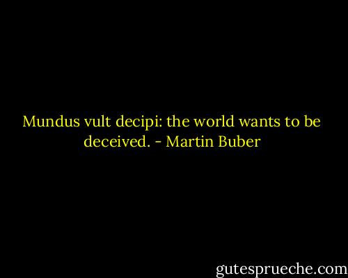 Mundus vult decipi: the world wants to be deceived. - Martin Buber