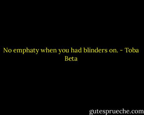 No emphaty when you had blinders on. - Toba Beta