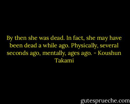 By then she was dead. In fact, she may have been dead a while ago. Physically, several seconds ago, mentally, ages ago. - Koushun Takami