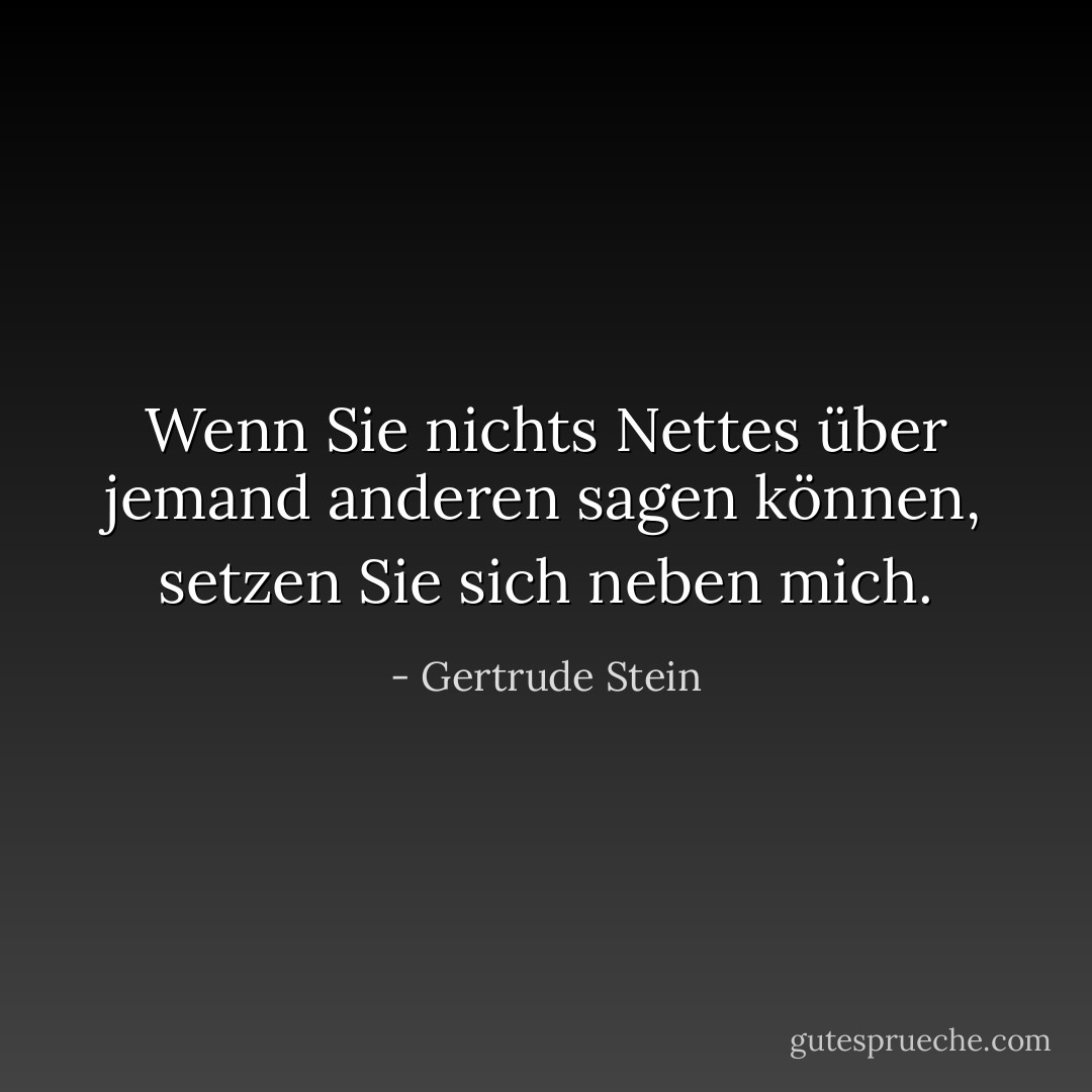 Wenn Sie nichts Nettes über jemand anderen sagen können, setzen Sie sich neben mich. - Gertrude Stein<