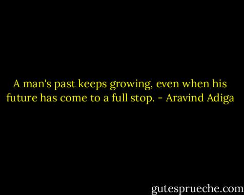 A man's past keeps growing, even when his future has come to a full stop. - Aravind Adiga
