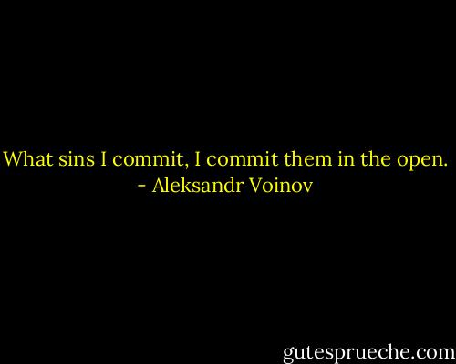 What sins I commit, I commit them in the open. - Aleksandr Voinov