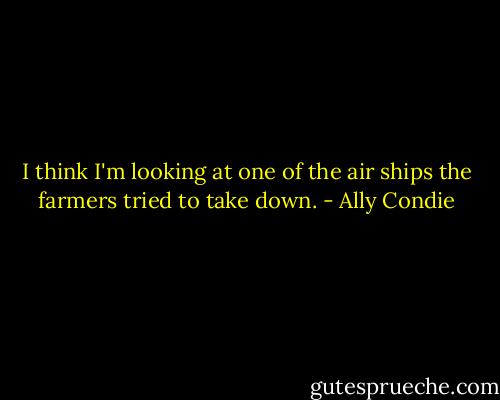 I think I'm looking at one of the air ships the farmers tried to take down. - Ally Condie