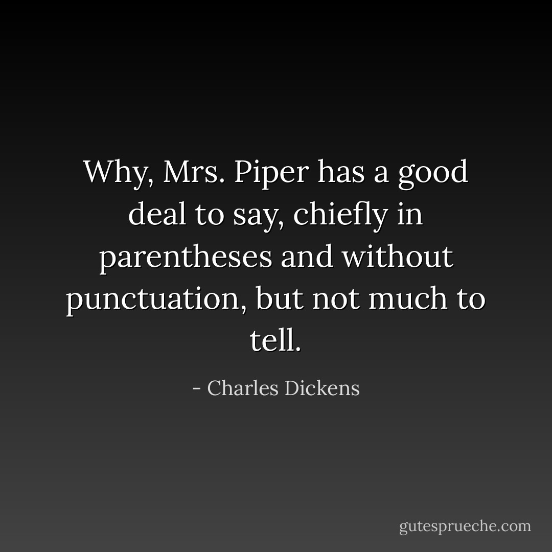 Why, Mrs. Piper has a good deal to say, chiefly in parentheses and without punctuation, but not much to tell. - Charles Dickens