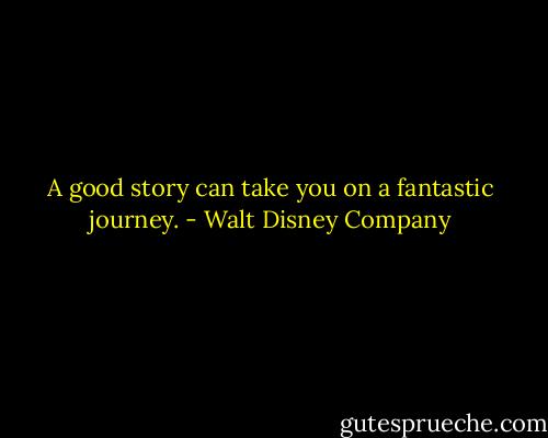 A good story can take you on a fantastic journey. - Walt Disney Company