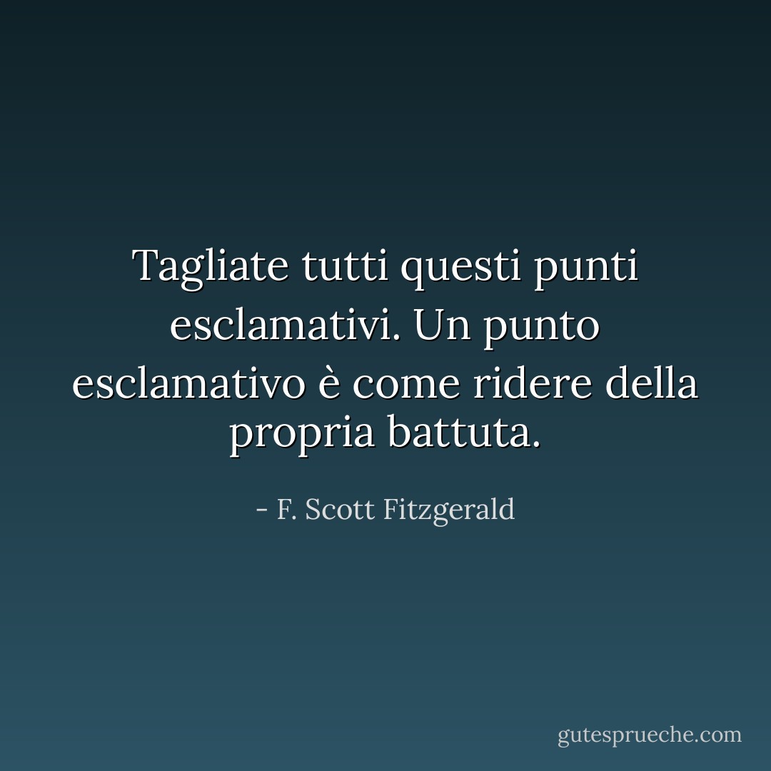 Tagliate tutti questi punti esclamativi. Un punto esclamativo è come ridere della propria battuta. - F. Scott Fitzgerald