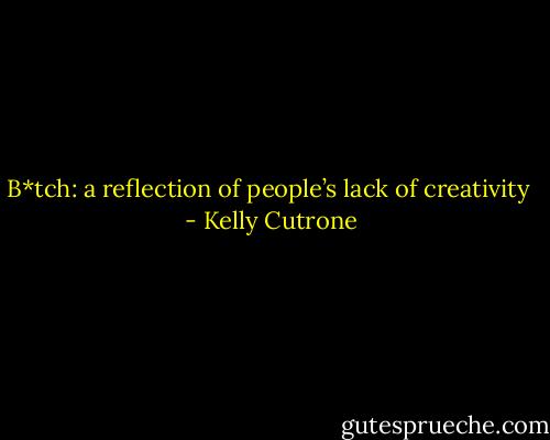 B*tch: a reflection of people’s lack of creativity  - Kelly Cutrone