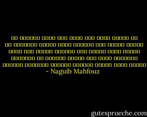 ما ضَنَت عليّ بشئ جميل مما تملك<br />فنهلْت من ينبوع الحسن حتى ارتويت<br />ولكن البطر بالنعمة قد يرتدي قناع الضجر<br />ومن إمارات خيبتي أني فرحت بالفراق<br />وعلى مدى طريقي الطويل لم يفارقني الندم<br />وحتى اليوم يرمقني هيكلها العظميّ ساخرًا - Naguib Mahfouz