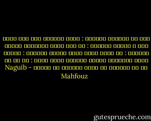 نظر في وجوههم وسألهم :<br />ماذا تقولون بعد هذا الذي كان ؟<br />فأجاب الأكبر : لا أمل بغير القانون<br />وأجاب الأوسط : لا حياة بغير الحب<br />وأجاب الأصغر : العدل أساس القانون والحب<br />فابتسم الأب وقال : لا بد من شئ من الفوضى كي يفيق الغافل من غفلته - Naguib Mahfouz