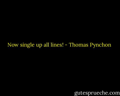Now single up all lines! - Thomas Pynchon