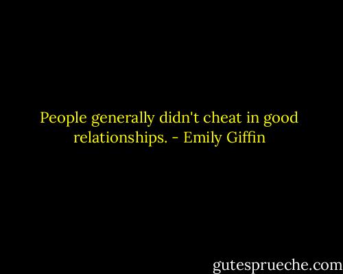 People generally didn't cheat in good relationships. - Emily Giffin