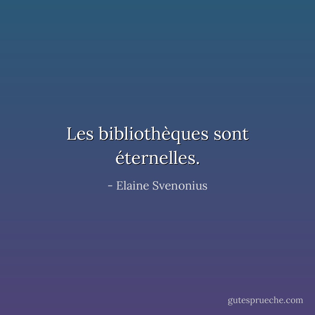 Les bibliothèques sont éternelles. - Elaine Svenonius