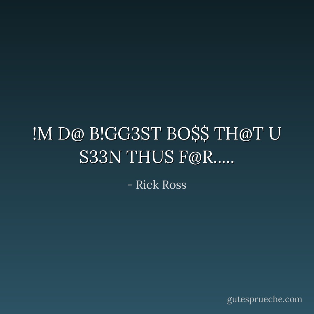 !M D@ B!GG3ST BO$$ TH@T U S33N THUS F@R..... - Rick Ross