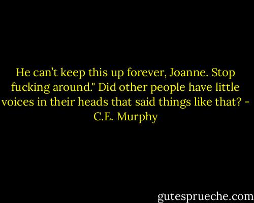 He can’t keep this up forever, Joanne. Stop fucking around." Did other people have little voices in their heads that said things like that? - C.E. Murphy