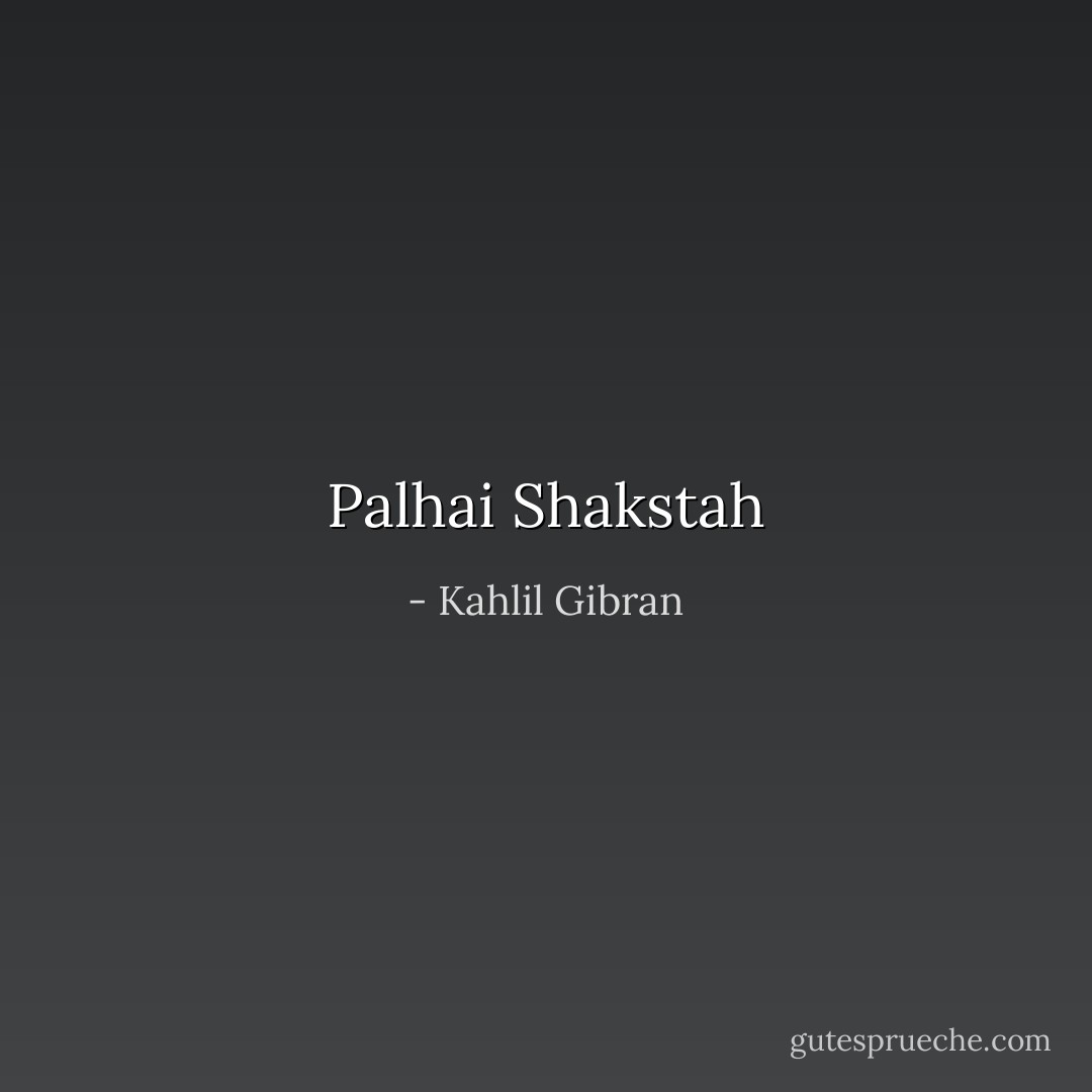 Palhai Shakstah - Kahlil Gibran<