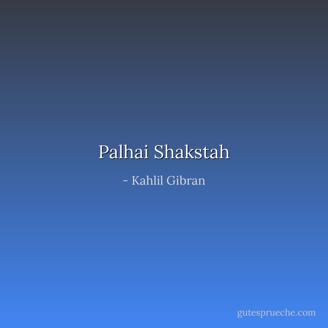 Palhai Shakstah - Kahlil Gibran