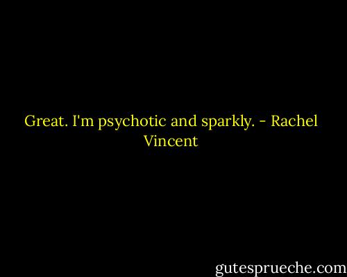 Great. I'm psychotic and sparkly. - Rachel Vincent