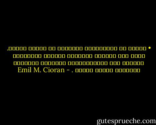 • العقل هو المستفيدٌ الكبيرٌ من هزائم الجسد. يثري على حسابه، يسٌلبه، يهٌلّل لمآسيهٌ، يعٌيشٌ<br />على اللصوصيةٌّ؟ الحضارة مَدِينة بنجاحها لقاطع طريقٌ . - Emil M. Cioran