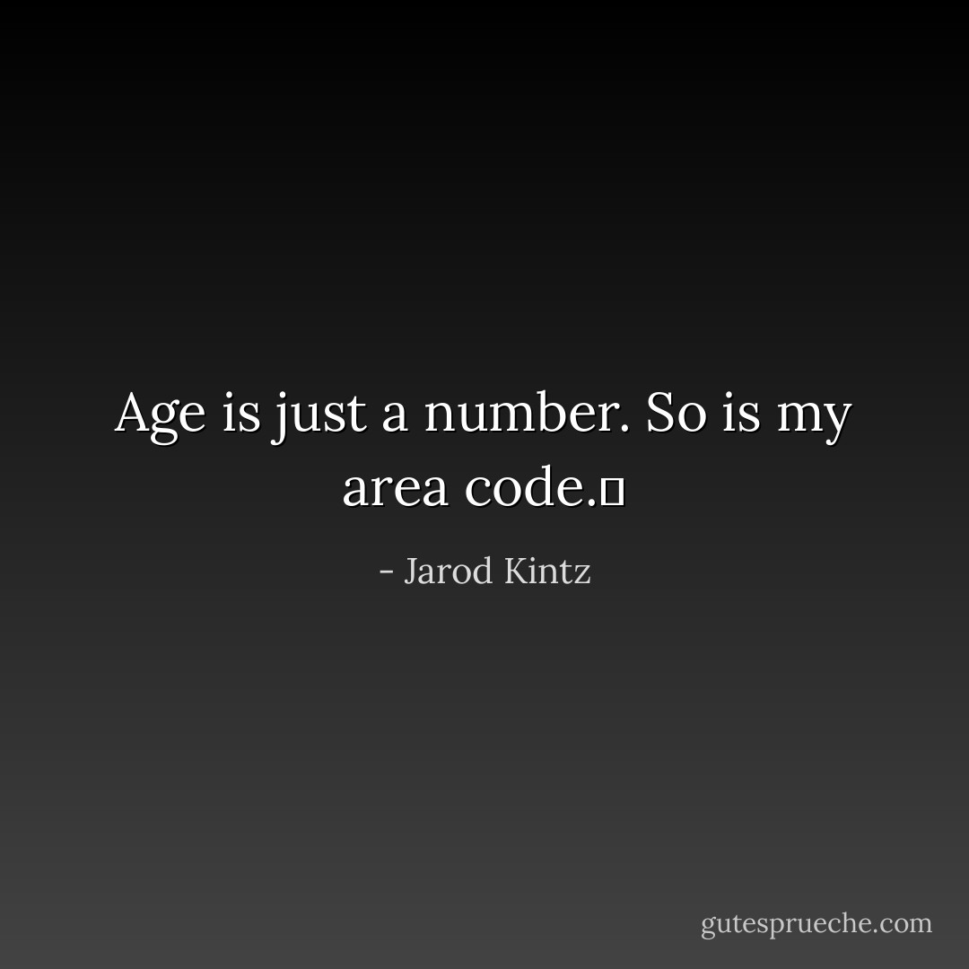 Age is just a number. So is my area code.  - Jarod Kintz