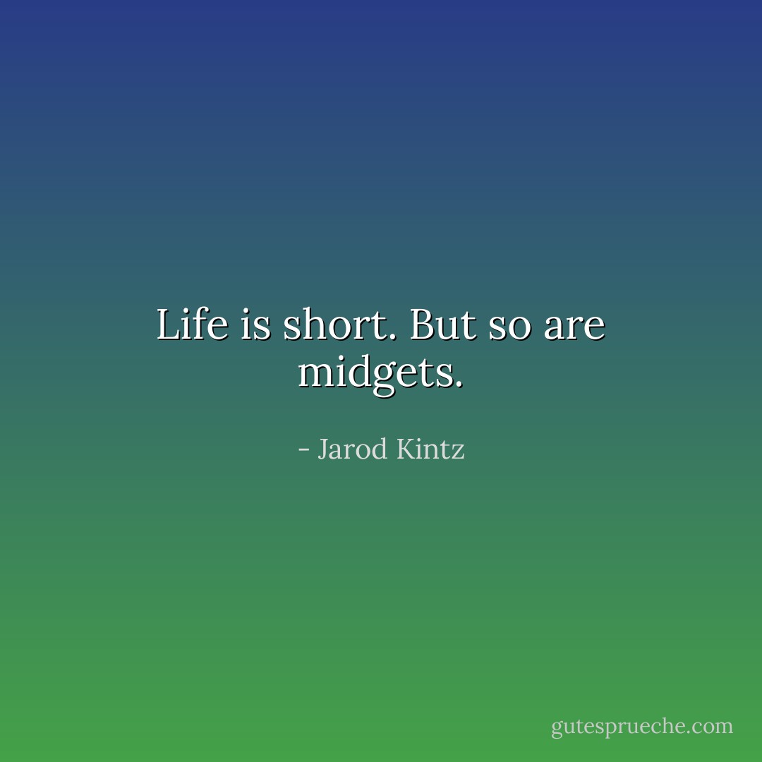 Life is short. But so are midgets. - Jarod Kintz