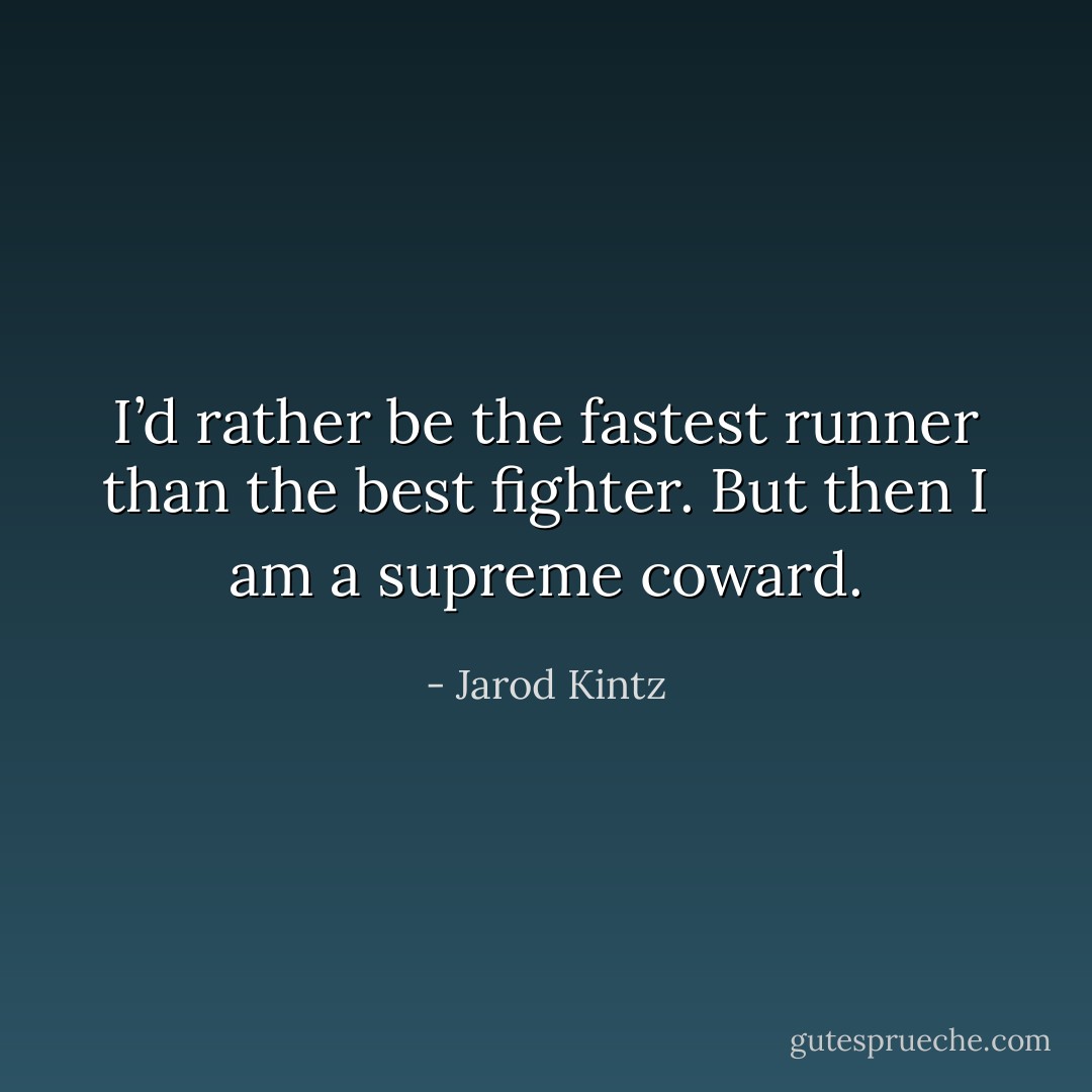 I’d rather be the fastest runner than the best fighter. But then I am a supreme coward. - Jarod Kintz