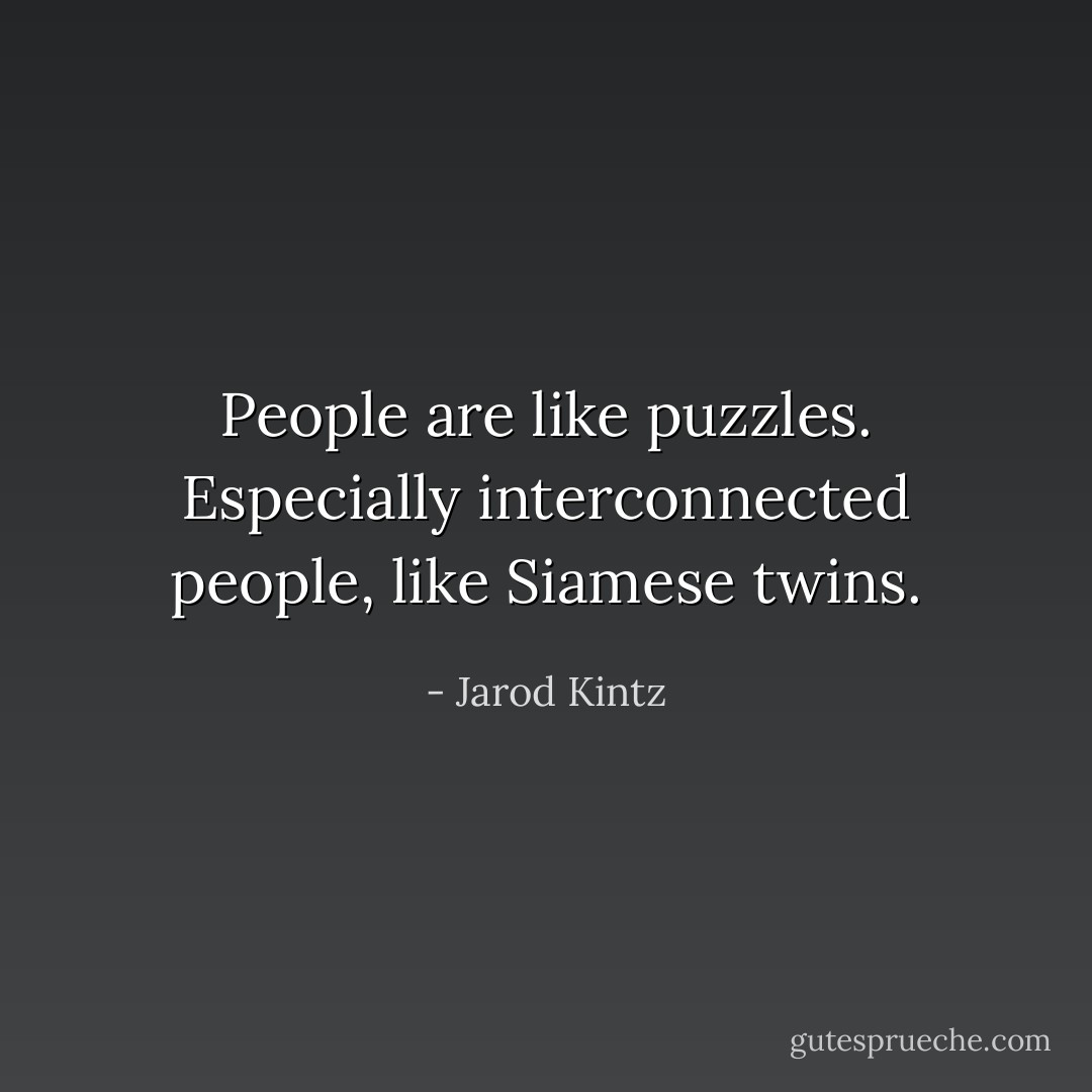 People are like puzzles. Especially interconnected people, like Siamese twins. - Jarod Kintz