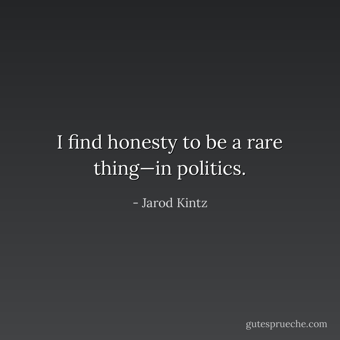 I find honesty to be a rare thing—in politics. - Jarod Kintz