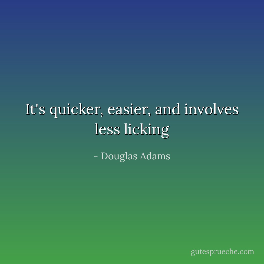 It's quicker, easier, and involves less licking - Douglas Adams
