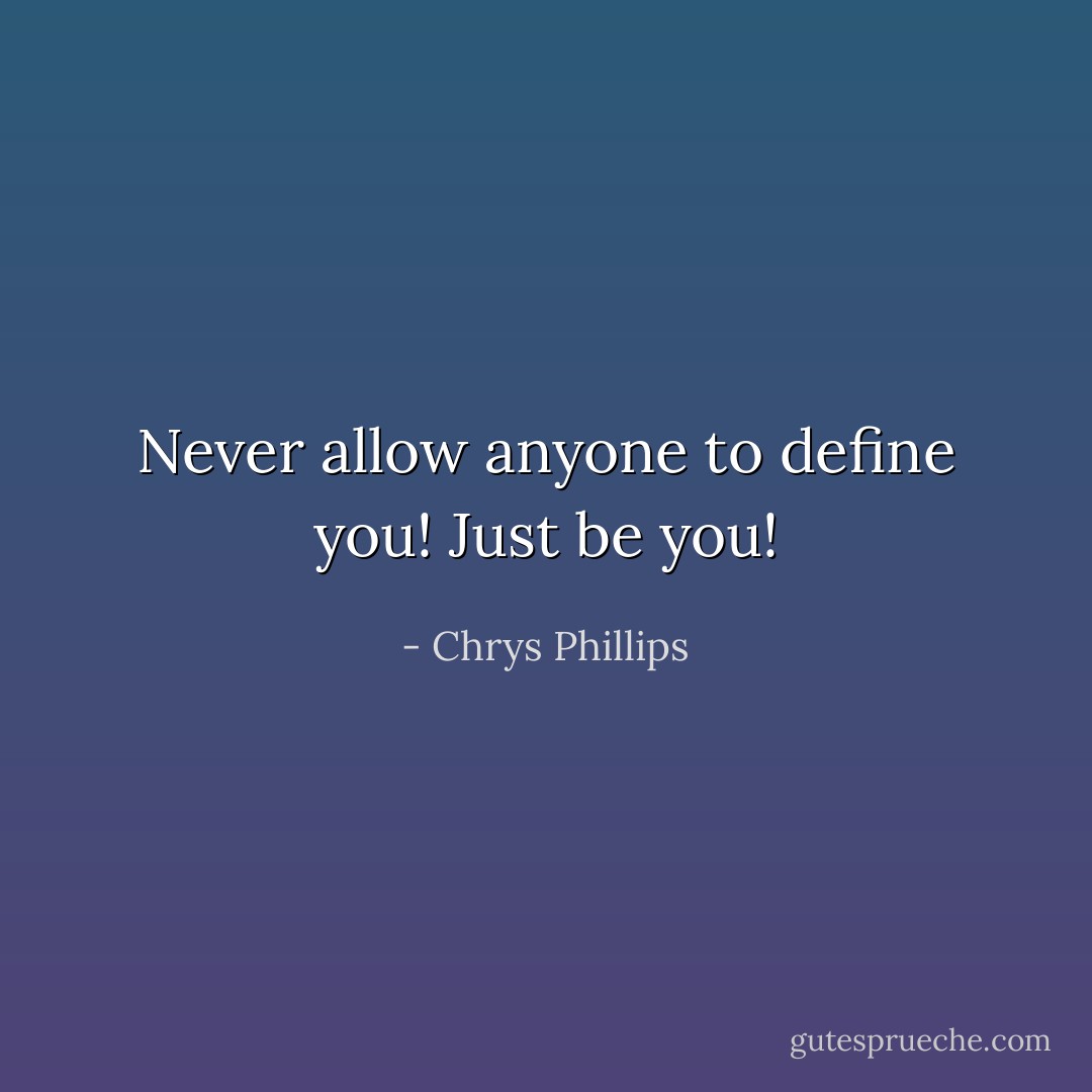Never allow anyone to define you! Just be you! - Chrys Phillips