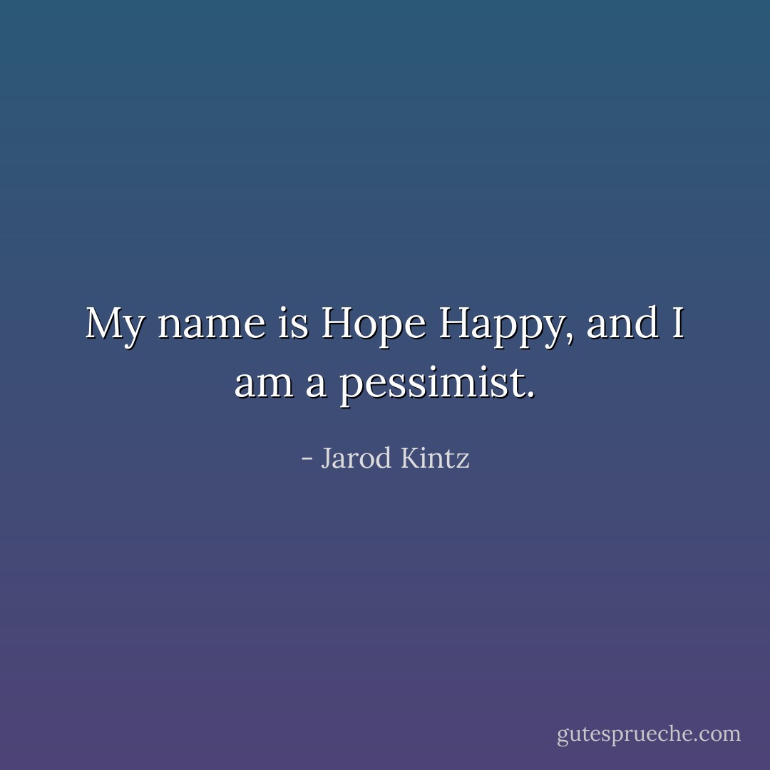 My name is Hope Happy, and I am a pessimist. - Jarod Kintz
