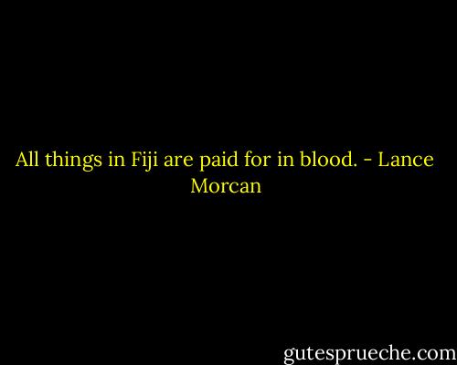 All things in Fiji are paid for in blood. - Lance Morcan