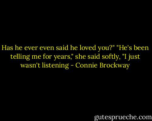 Has he ever even said he loved you?"<br />"He's been telling me for years," she said softly, "I just wasn't listening - Connie Brockway