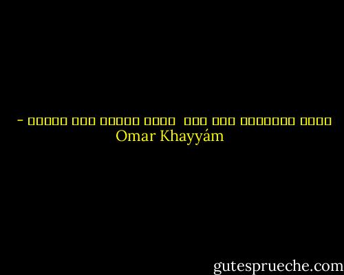 ولست بالغافل حتى أرى <br />جمال دنياى ولا أجتلى - Omar Khayyám