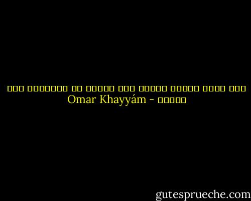 فما أطال النوم عمراً<br />ولا قصَّر فى الأعمار طول السهر - Omar Khayyám