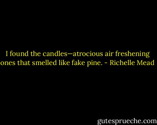 I found the candles—atrocious air freshening ones that smelled like fake pine. - Richelle Mead