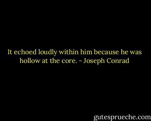 It echoed loudly within him because he was hollow at the core. - Joseph Conrad