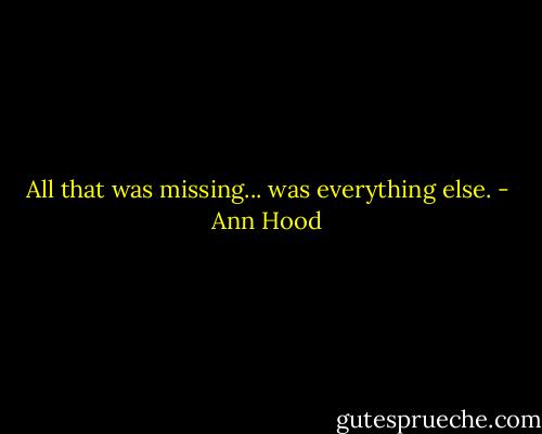 All that was missing... was everything else. - Ann Hood