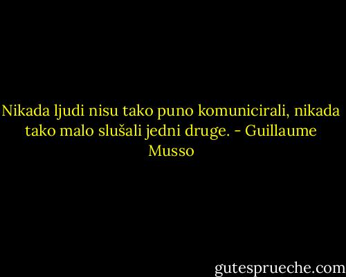 Nikada ljudi nisu tako puno komunicirali, nikada tako malo slušali jedni druge. - Guillaume Musso