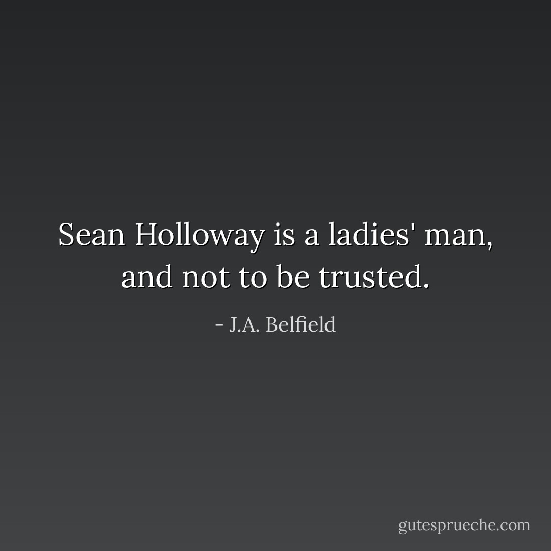 Sean Holloway is a ladies' man, and not to be trusted. - J.A. Belfield