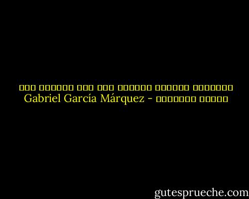 للأشياء حياتها الخاصة بها وما القضية سوى إيقاظ أرواحها - Gabriel García Márquez