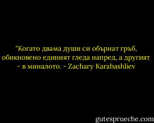 ‎"Когато двама души си обърнат гръб, обикновено единият гледа напред, а другият - в миналото. - Zachary Karabashliev
