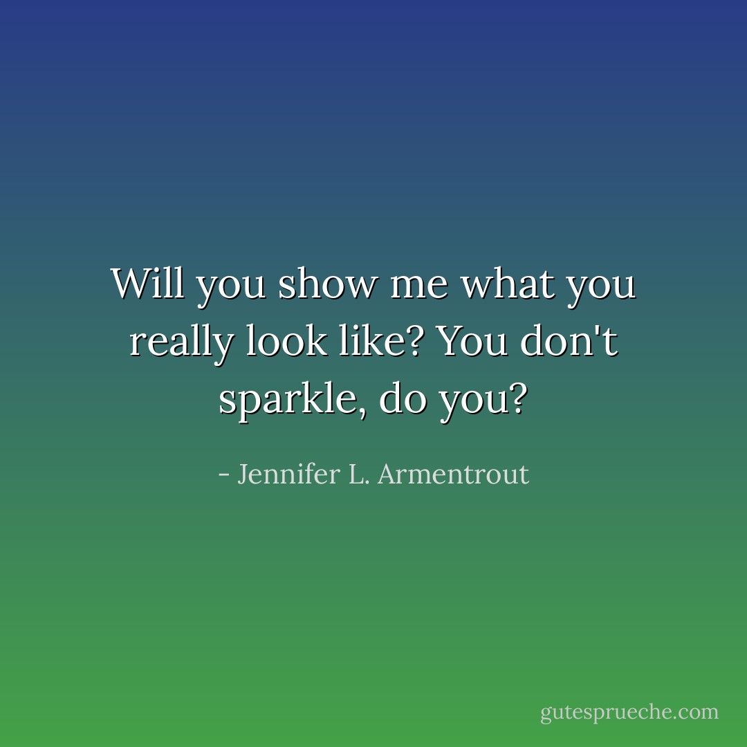 Will you show me what you really look like? You don't sparkle, do you? - Jennifer L. Armentrout