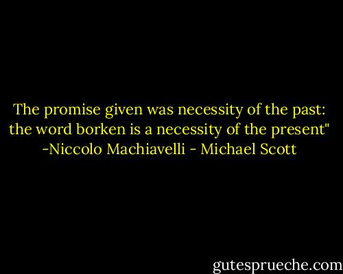 The promise given was necessity of the past: the word borken is a necessity of the present" -Niccolo Machiavelli - Michael Scott