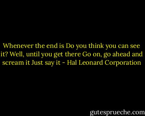 Whenever the end is<br />Do you think you can see it?<br />Well, until you get there<br />Go on, go ahead and scream it<br />Just say it - Hal Leonard Corporation