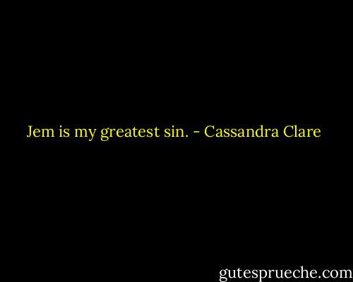 Jem is my greatest sin. - Cassandra Clare