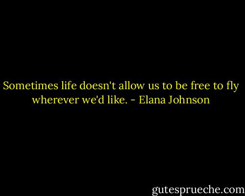 Sometimes life doesn't allow us to be free to fly wherever we'd like. - Elana Johnson