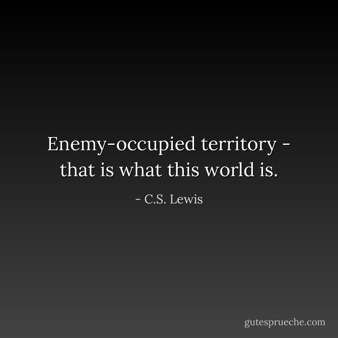 Enemy-occupied territory - that is what this world is. - C.S. Lewis