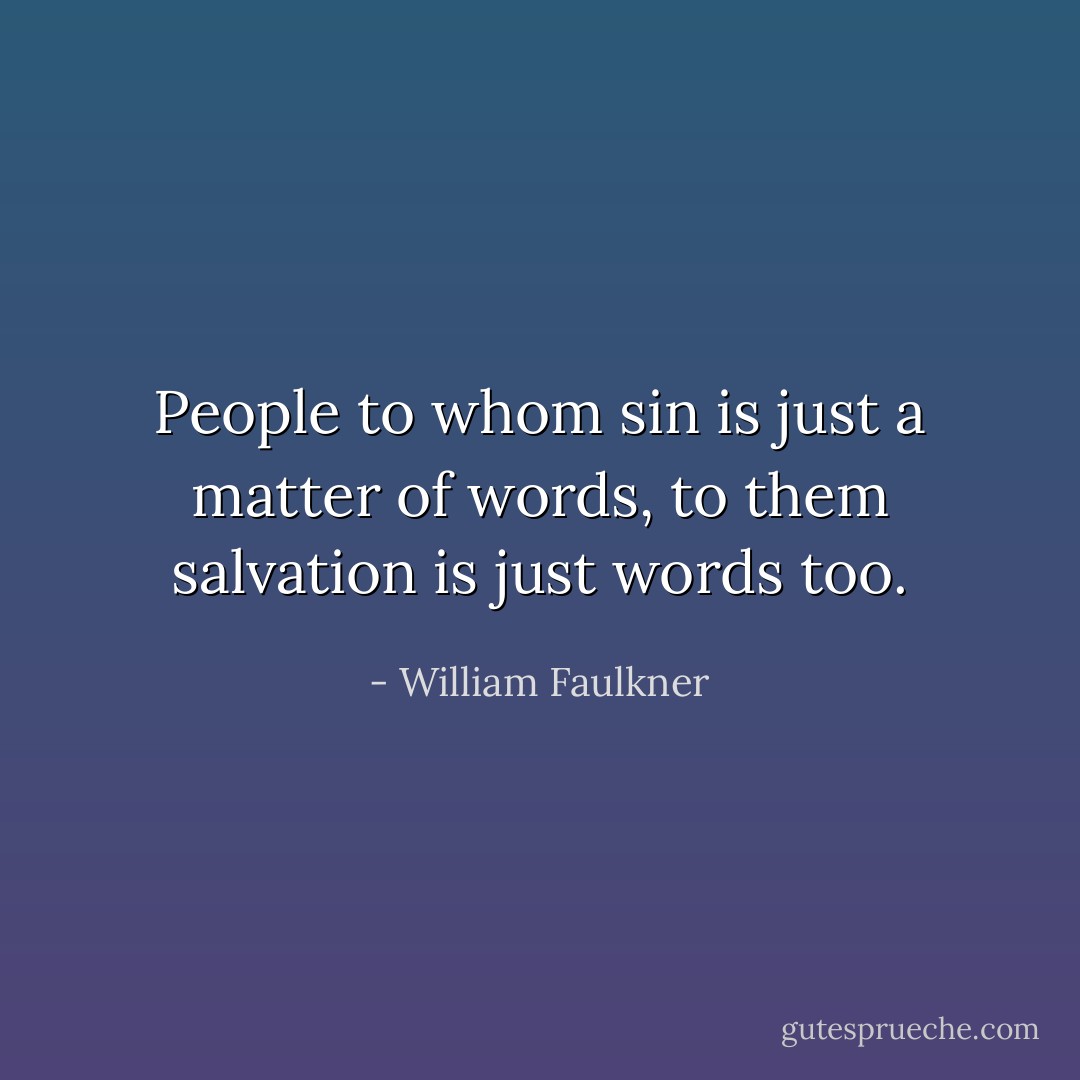 People to whom sin is just a matter of words, to them salvation is just words too. - William Faulkner